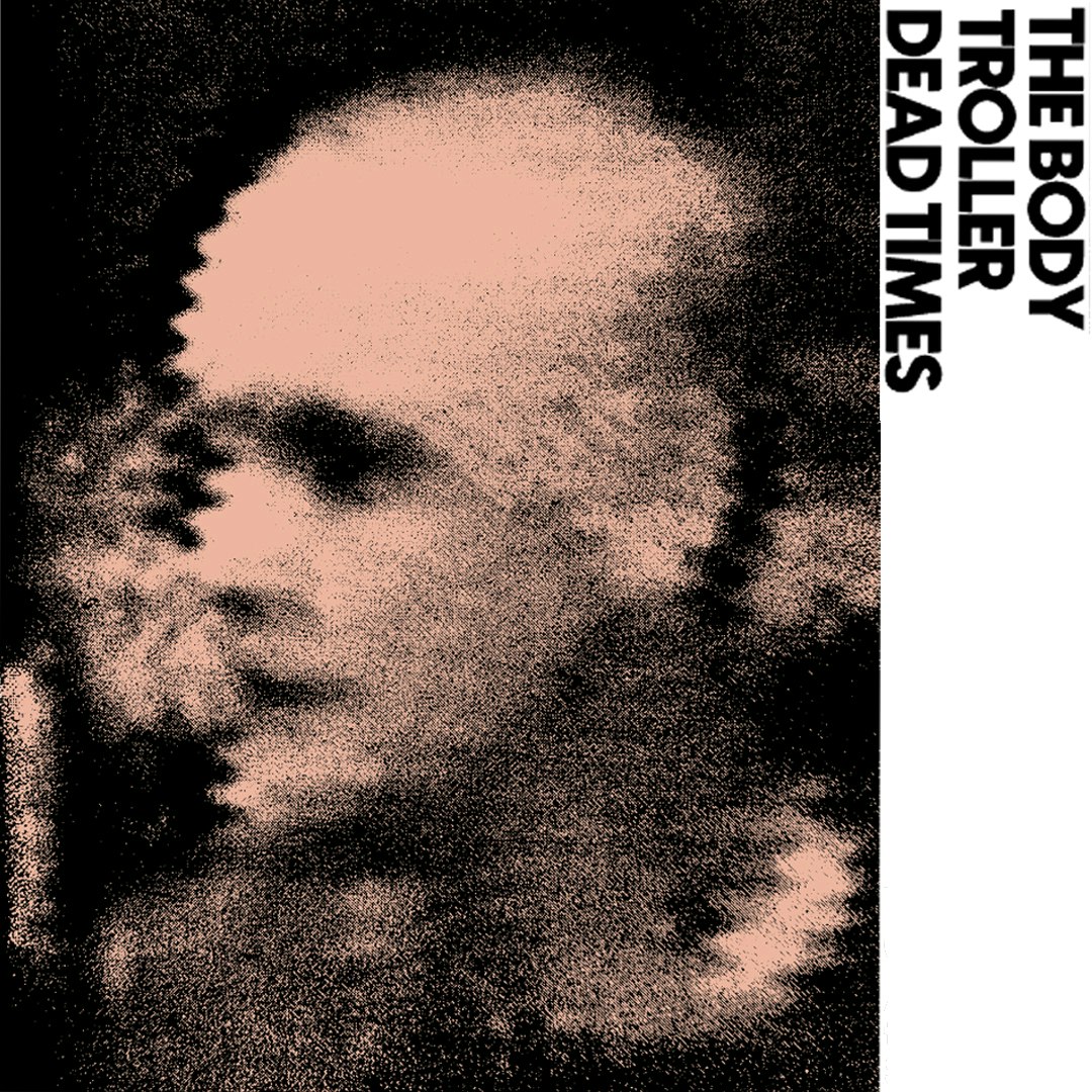 The Body | Troller | Dead Times