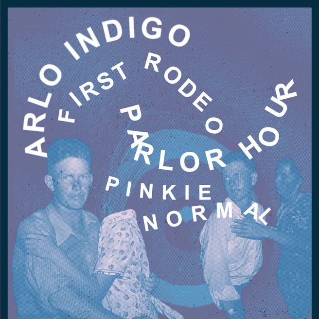 ARLO INDIGO, FIRST RODEO, PARLOR HOUR, PINKIE NORMAL