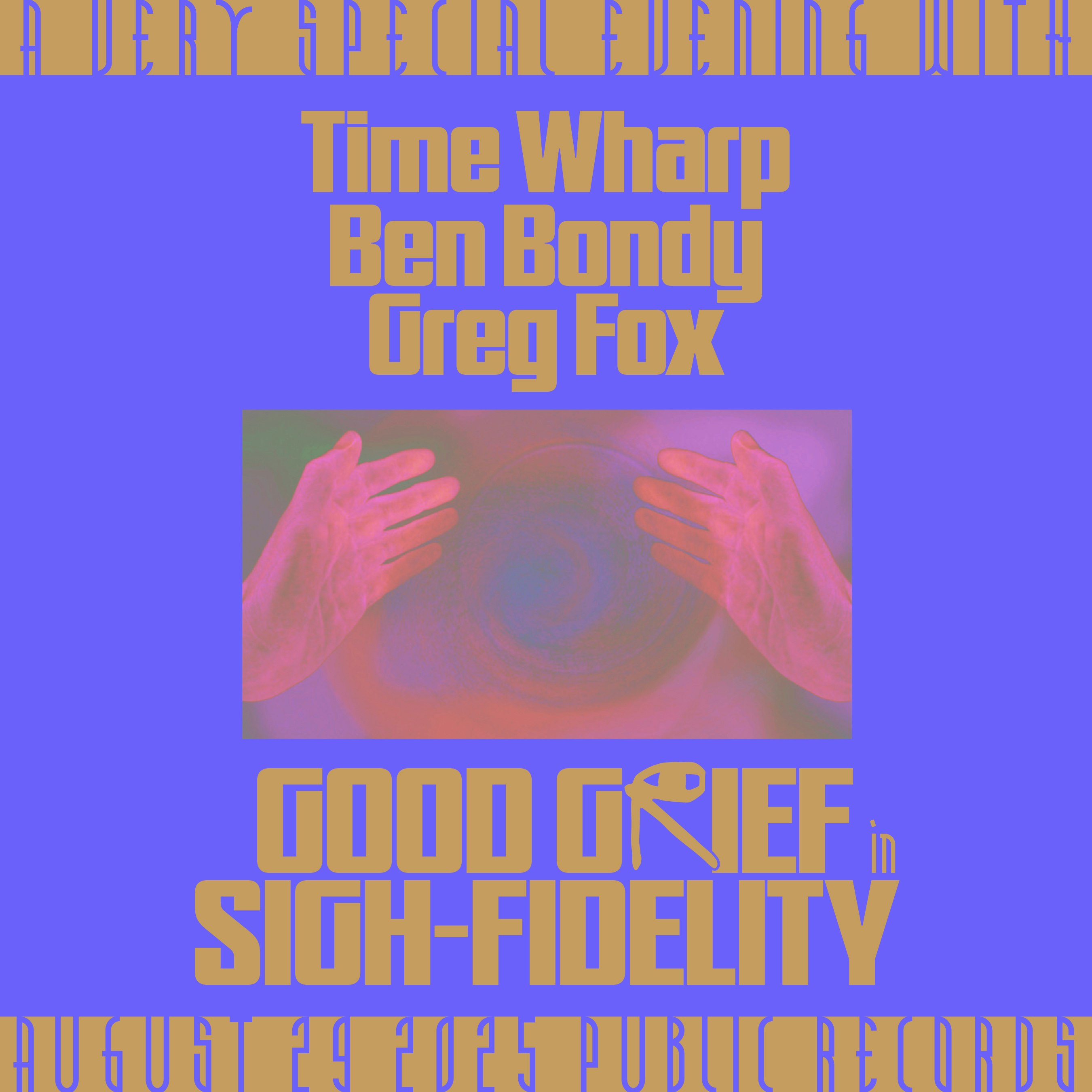 Good Grief: in Sigh-Fidelity w/ Time Wharp + Ben Bondy +