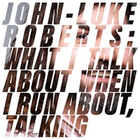 John-Luke Roberts: What I Talk About When I Run About, Talking (WIP)