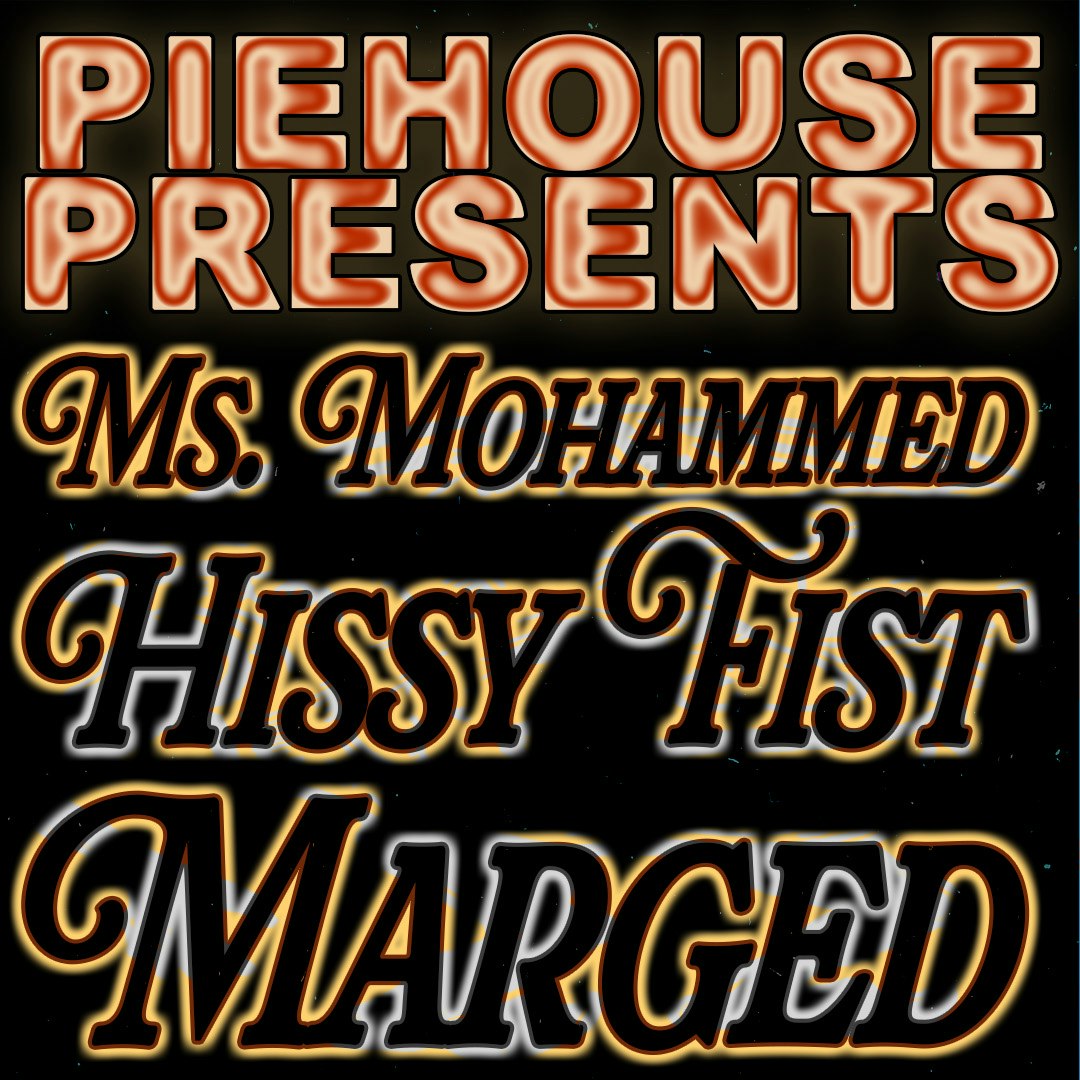 Piehouse Presents Ms. Mohammed, Hissy Fist, Marged