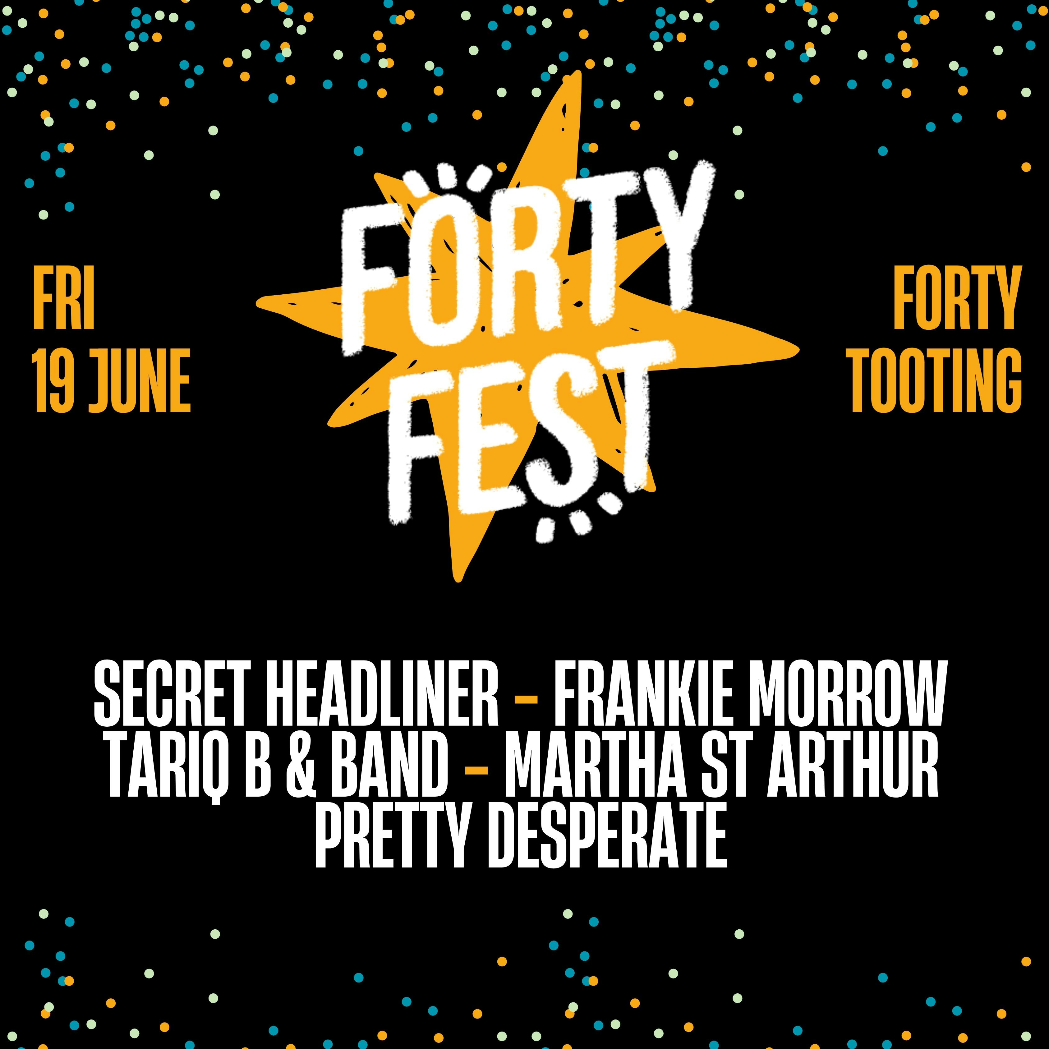 Forty Fest: Fri 19th June (Tooting)