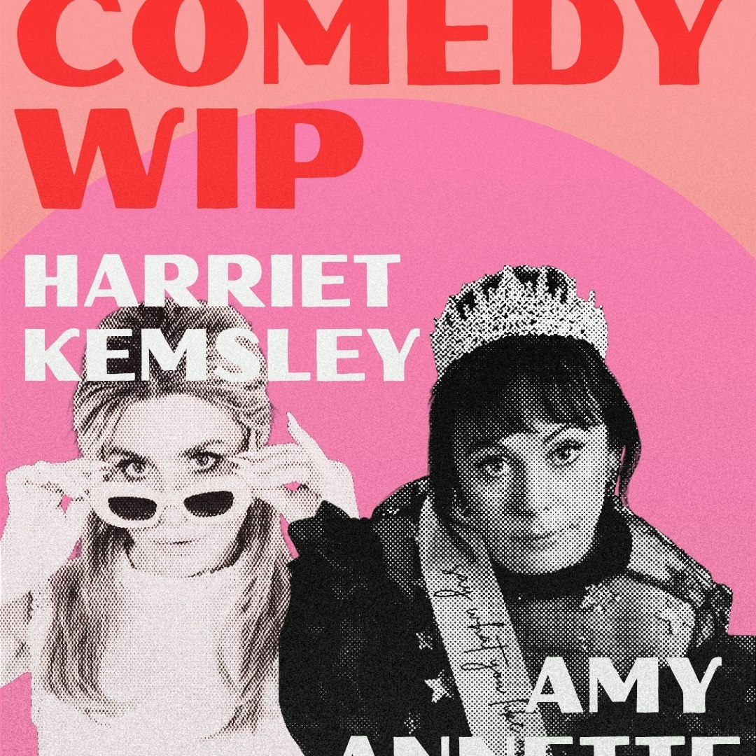 COMEDY: Amy Annette WIP + Harriet Kemsley WIP