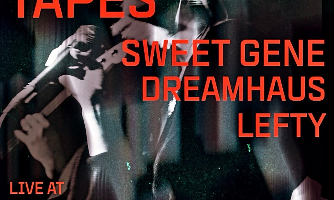 Tapes, Sweet Gene, Dreamhaus, Lefty