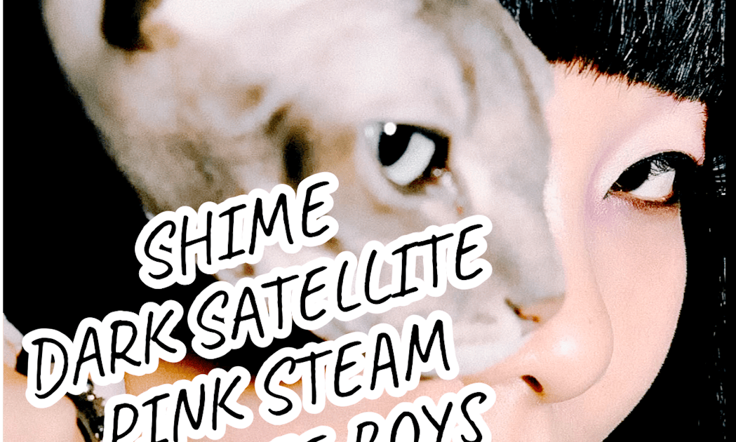 Shime, Dark Satellite, Pink Steam, Bhodie Boys