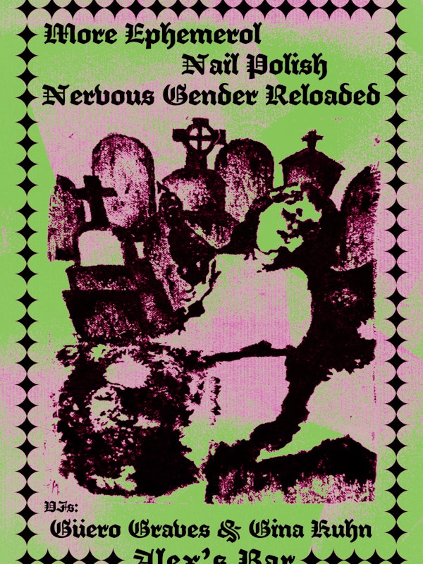 More Ephemerol + Nail Polish + Nervous Gender Reloaded + DJ Guero Graves + DJ Gina Kuhn