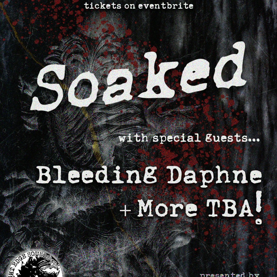 Soaked + Bleeding Daphne + More TBA!