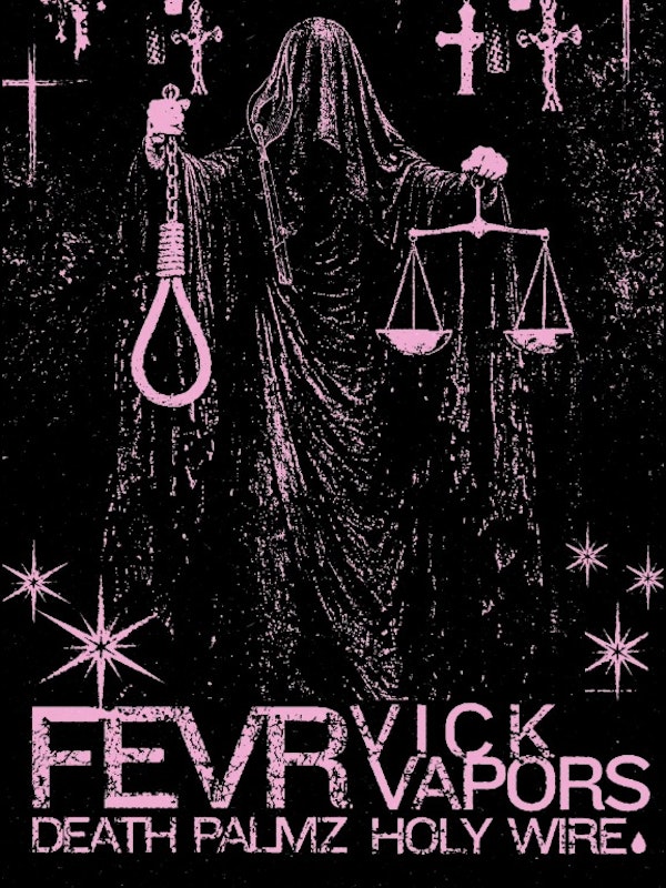 FEVR, VICK VAPORS, DEATH PALMZ, HOLY WIRE