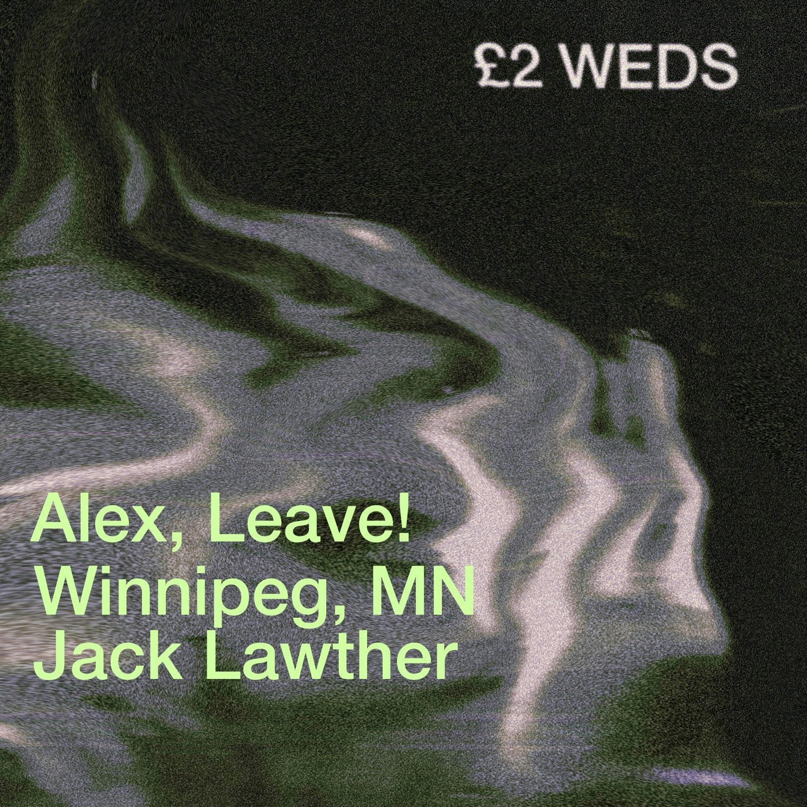 £2 WEDS: Alex, Leave! / Winnipeg, MN / Jack Lawther