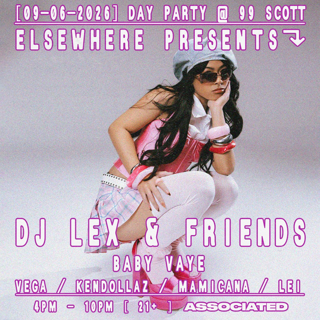 Elsewhere Presents: DJ LEX - Day Party @ 99 Scott w/ Baby Vaye, Vega, Kendollaz, Mamicana, Lei