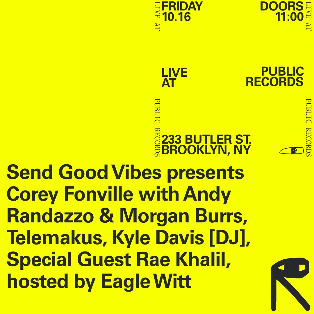 Send Good Vibes presents Corey Fonville with Andy Randazzo & Morgan Burrs, Telemakus, Kyle Davis [DJ], Special Guest Rae Khalil, hosted by Eagle Witt at Public Records